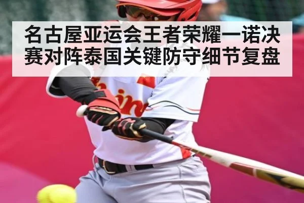 名古屋亚运会王者荣耀一诺决赛对阵泰国关键防守细节复盘