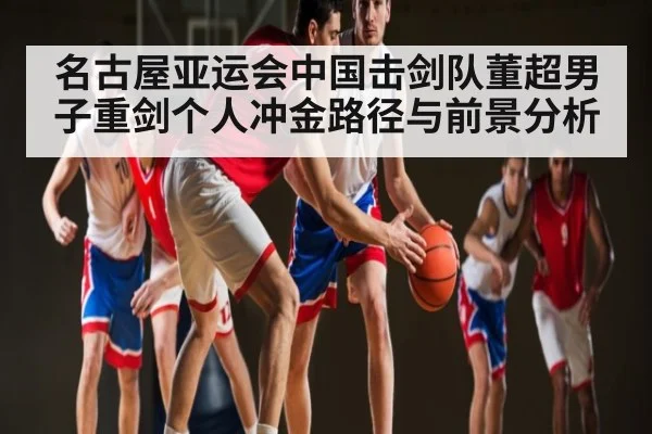 名古屋亚运会中国击剑队董超男子重剑个人冲金路径与前景分析