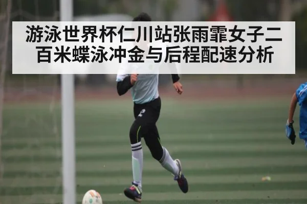 游泳世界杯仁川站张雨霏女子二百米蝶泳冲金与后程配速分析