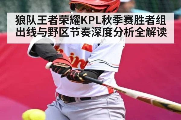 狼队王者荣耀KPL秋季赛胜者组出线与野区节奏深度分析全解读