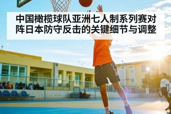 中国橄榄球队亚洲七人制系列赛对阵日本防守反击的关键细节与调整
